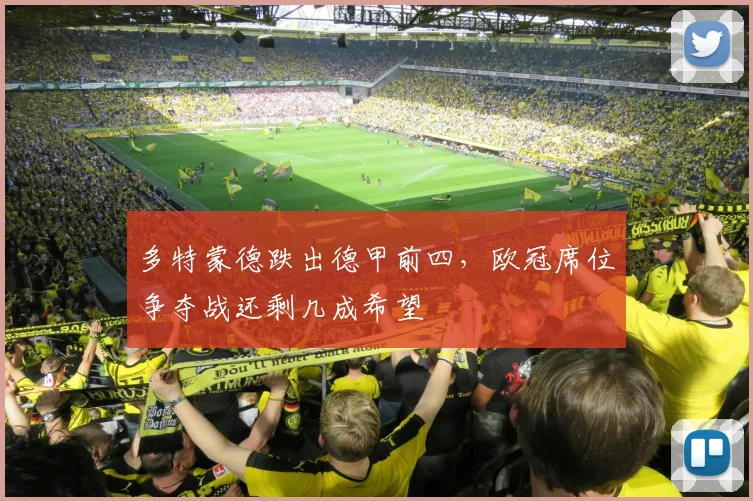 多特蒙德跌出德甲前四，欧冠席位争夺战还剩几成希望