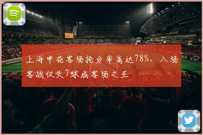 上海申花客场抢分率高达78%,八场客战仅失7球成客场之王