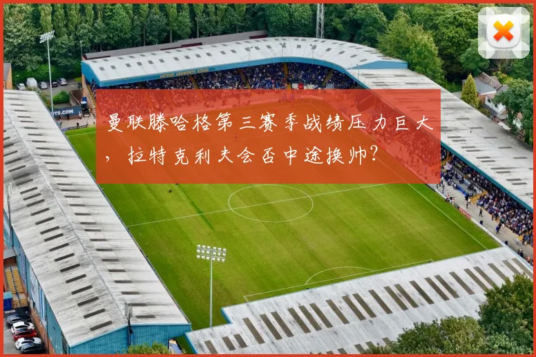 曼联滕哈格第三赛季战绩压力巨大，拉特克利夫会否中途换帅？